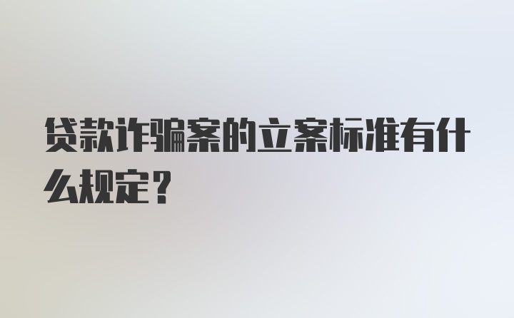 贷款诈骗案的立案标准有什么规定？