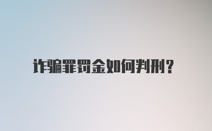 诈骗罪罚金如何判刑？