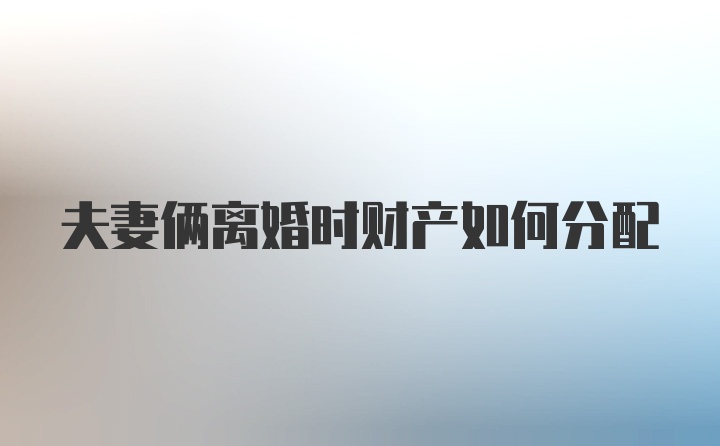 夫妻俩离婚时财产如何分配