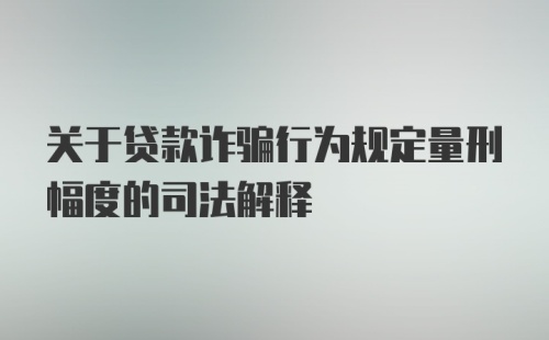 关于贷款诈骗行为规定量刑幅度的司法解释