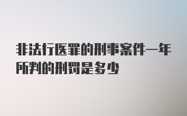 非法行医罪的刑事案件一年所判的刑罚是多少