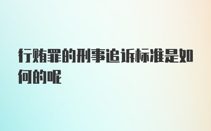 行贿罪的刑事追诉标准是如何的呢