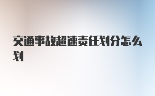 交通事故超速责任划分怎么划