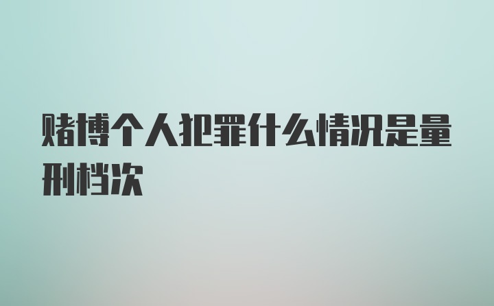 赌博个人犯罪什么情况是量刑档次