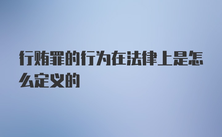 行贿罪的行为在法律上是怎么定义的