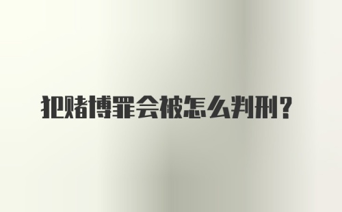 犯赌博罪会被怎么判刑？