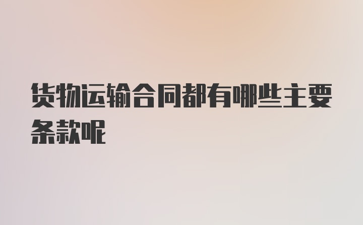 货物运输合同都有哪些主要条款呢