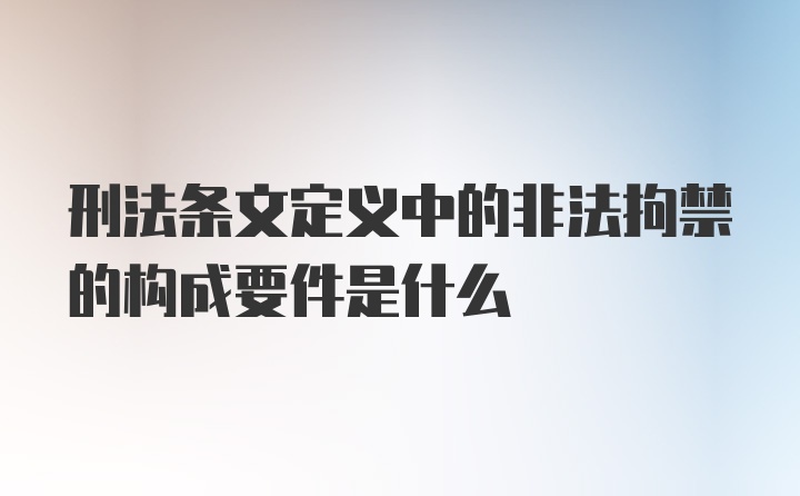 刑法条文定义中的非法拘禁的构成要件是什么