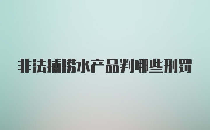 非法捕捞水产品判哪些刑罚