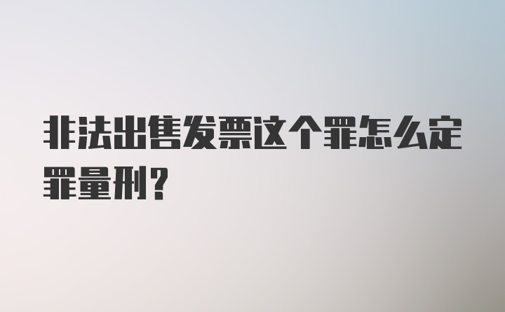 非法出售发票这个罪怎么定罪量刑？