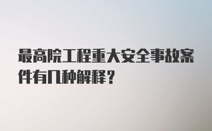 最高院工程重大安全事故案件有几种解释？