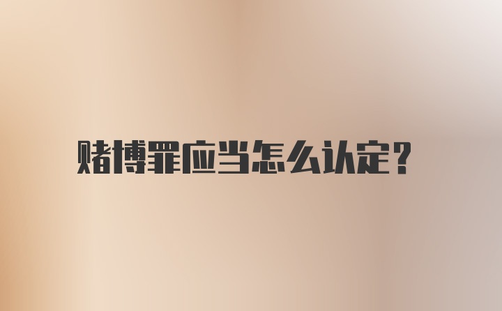 赌博罪应当怎么认定？