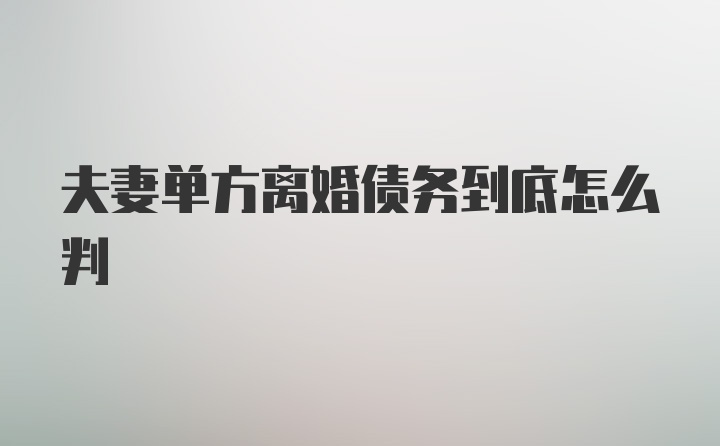 夫妻单方离婚债务到底怎么判