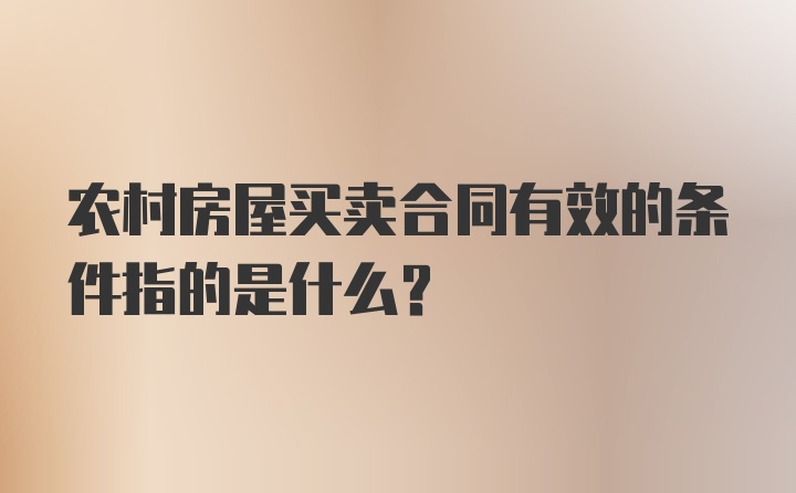 农村房屋买卖合同有效的条件指的是什么?