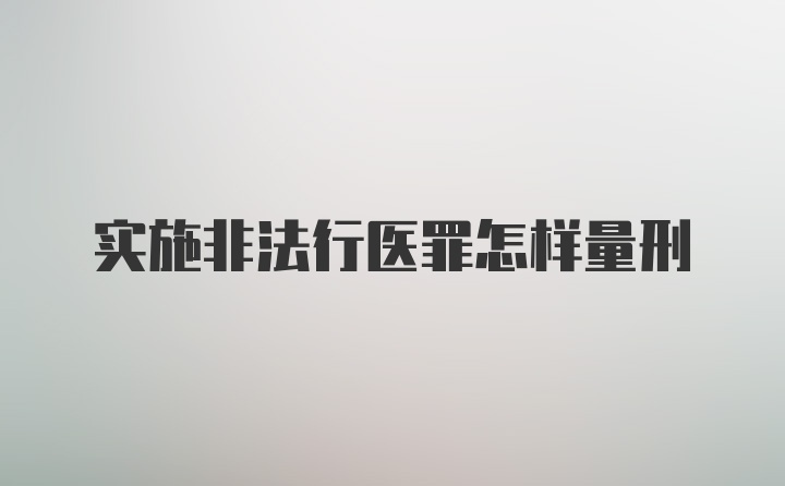 实施非法行医罪怎样量刑