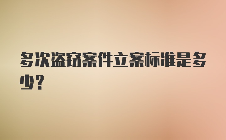 多次盗窃案件立案标准是多少?