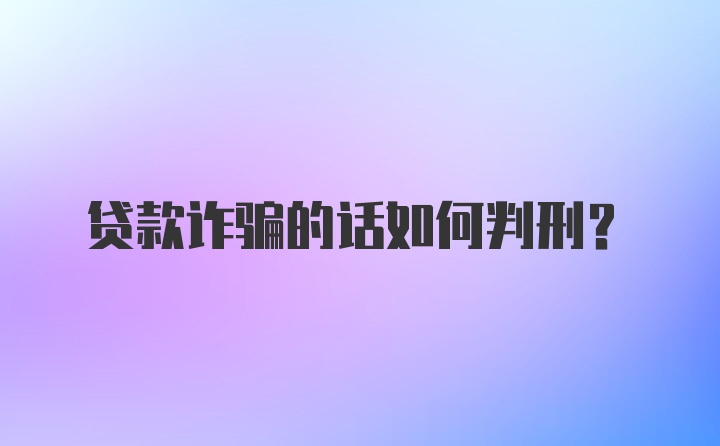 贷款诈骗的话如何判刑？