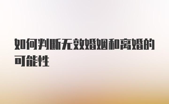 如何判断无效婚姻和离婚的可能性