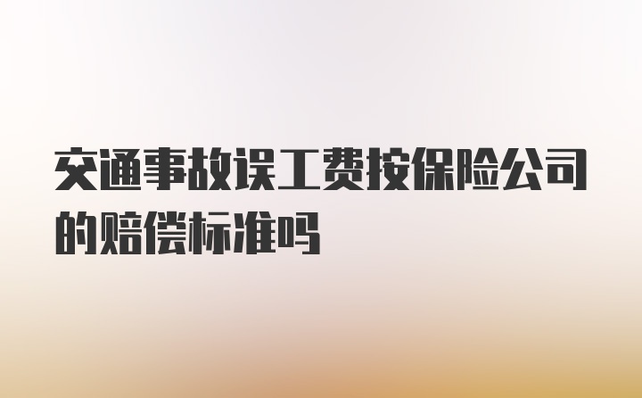 交通事故误工费按保险公司的赔偿标准吗