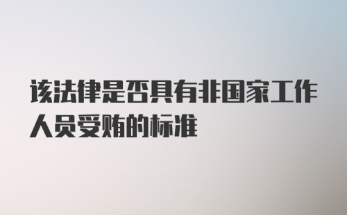 该法律是否具有非国家工作人员受贿的标准