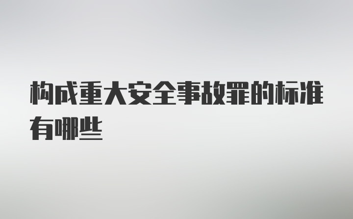 构成重大安全事故罪的标准有哪些