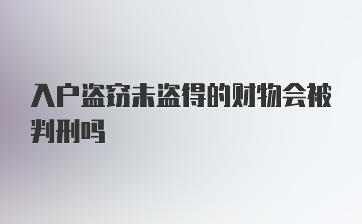 入户盗窃未盗得的财物会被判刑吗