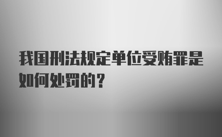 我国刑法规定单位受贿罪是如何处罚的？