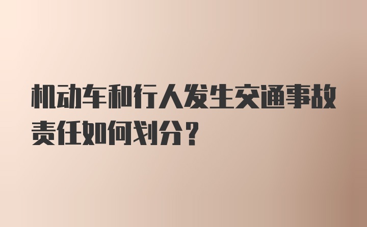 机动车和行人发生交通事故责任如何划分？