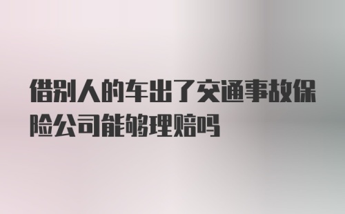 借别人的车出了交通事故保险公司能够理赔吗