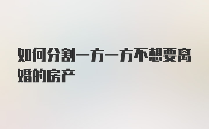 如何分割一方一方不想要离婚的房产