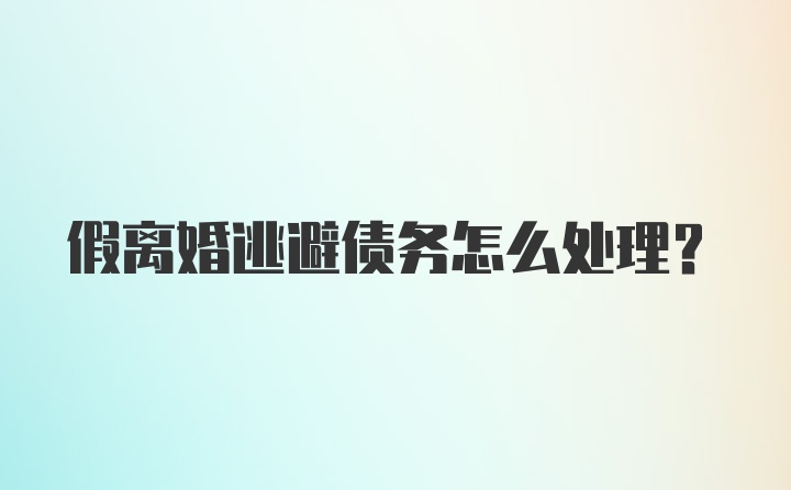 假离婚逃避债务怎么处理？