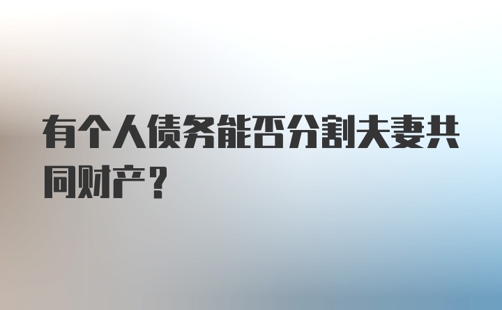 有个人债务能否分割夫妻共同财产？