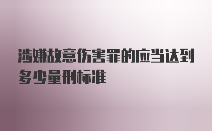 涉嫌故意伤害罪的应当达到多少量刑标准