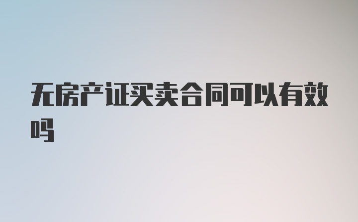 无房产证买卖合同可以有效吗