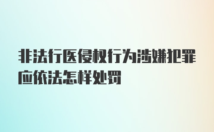 非法行医侵权行为涉嫌犯罪应依法怎样处罚