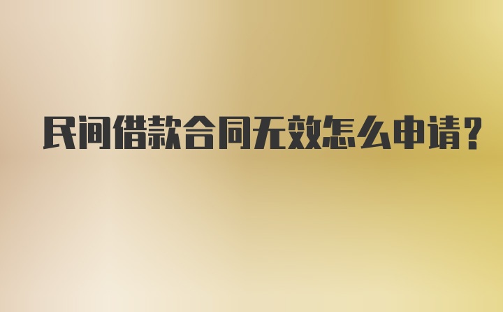 民间借款合同无效怎么申请?