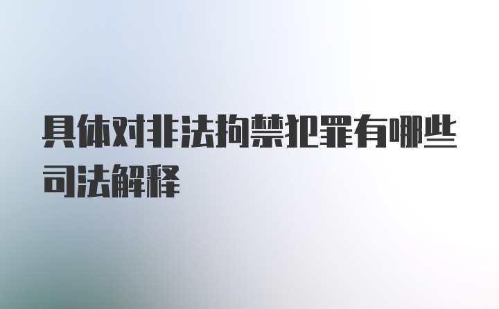 具体对非法拘禁犯罪有哪些司法解释