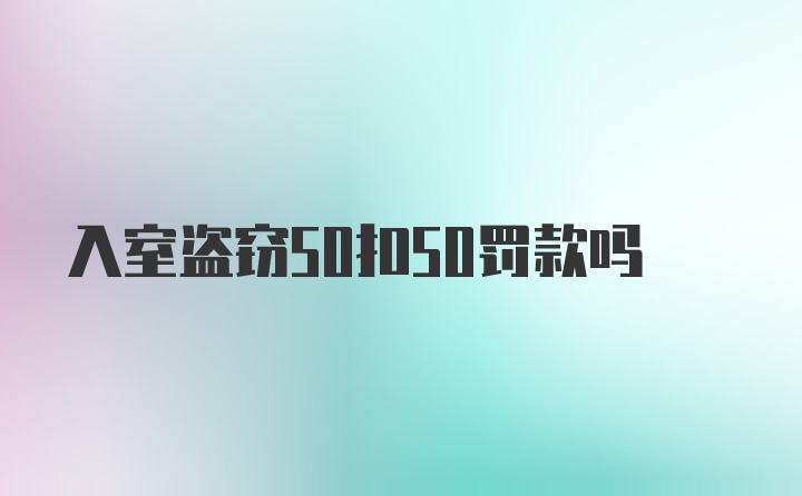 入室盗窃50扣50罚款吗