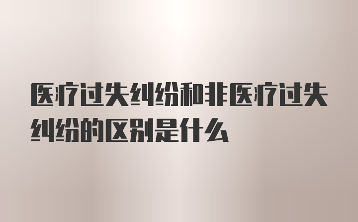 医疗过失纠纷和非医疗过失纠纷的区别是什么