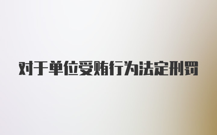 对于单位受贿行为法定刑罚