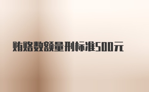 贿赂数额量刑标准500元