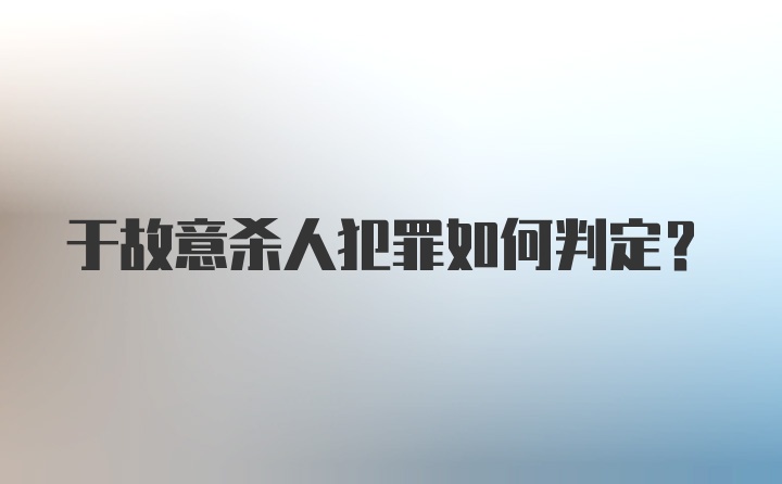 于故意杀人犯罪如何判定？