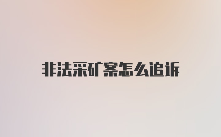 非法采矿案怎么追诉