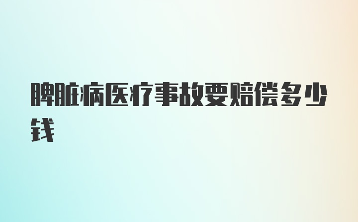 脾脏病医疗事故要赔偿多少钱