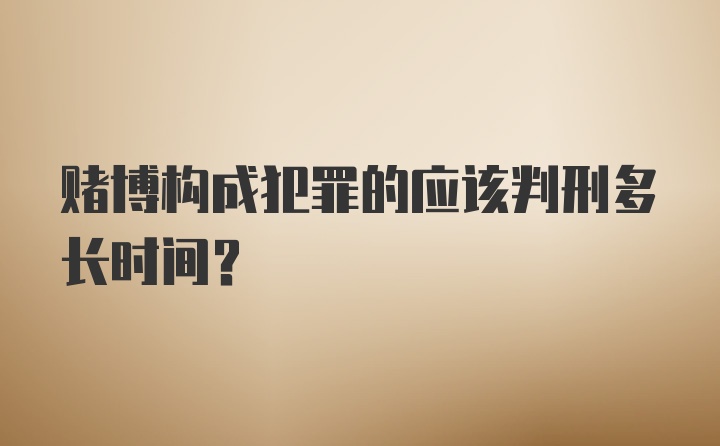 赌博构成犯罪的应该判刑多长时间？