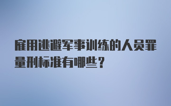 雇用逃避军事训练的人员罪量刑标准有哪些?