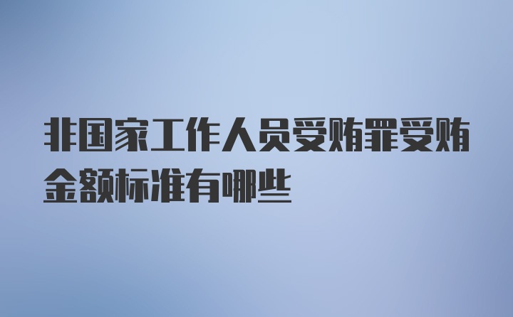 非国家工作人员受贿罪受贿金额标准有哪些