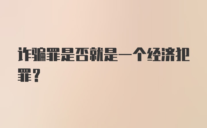 诈骗罪是否就是一个经济犯罪？