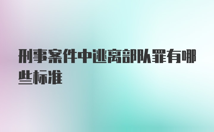 刑事案件中逃离部队罪有哪些标准