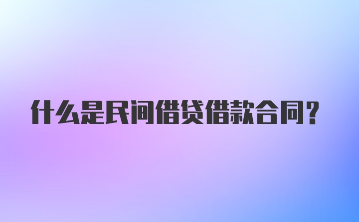 什么是民间借贷借款合同？